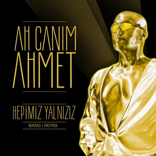 Ah Canım Ahmet - Hepimiz Yalnızız Bang! Remix